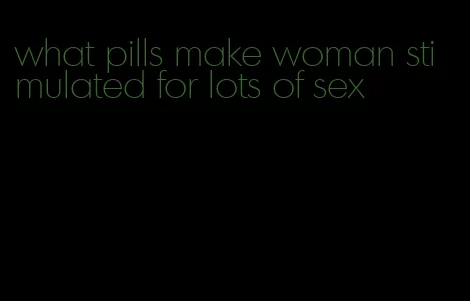 what pills make woman stimulated for lots of sex