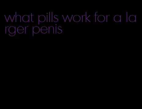 what pills work for a larger penis