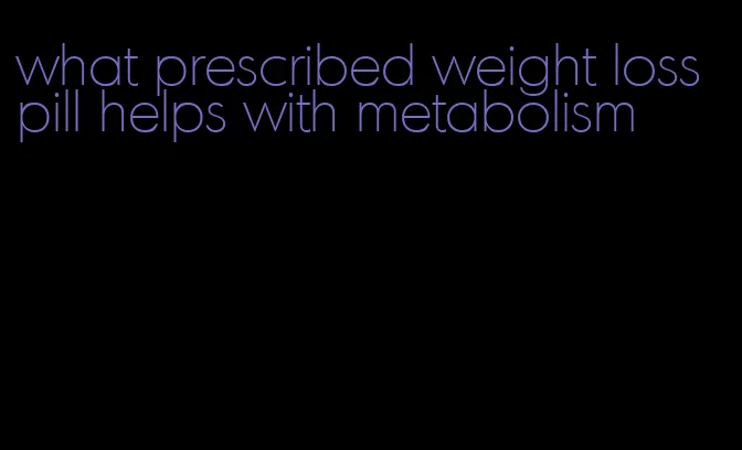 what prescribed weight loss pill helps with metabolism