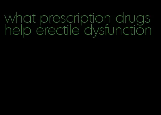 what prescription drugs help erectile dysfunction