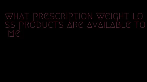 what prescription weight loss products are available to me