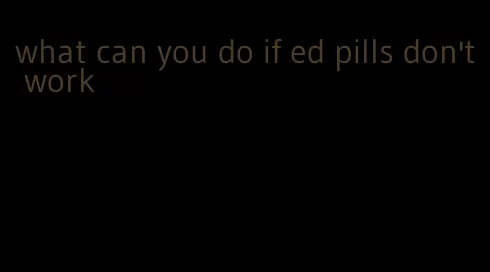 what can you do if ed pills don't work