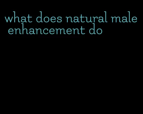 what does natural male enhancement do