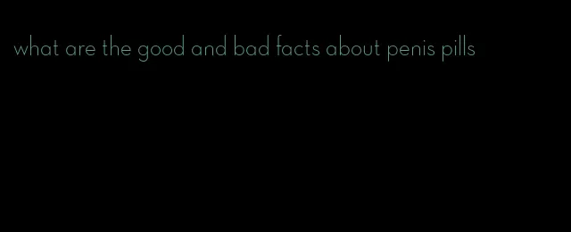 what are the good and bad facts about penis pills