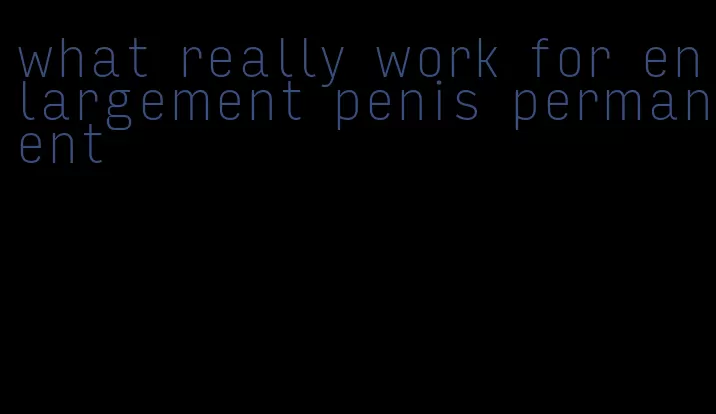 what really work for enlargement penis permanent