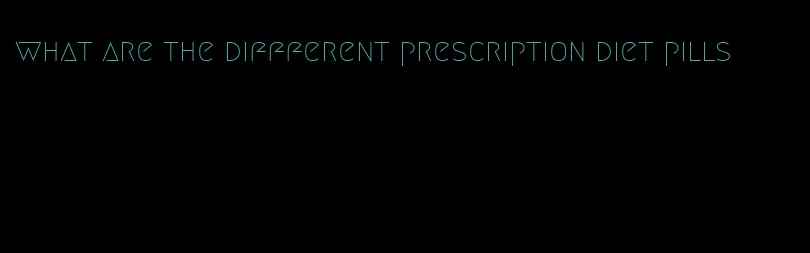 what are the diffferent prescription diet pills