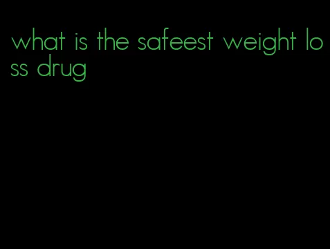 what is the safeest weight loss drug