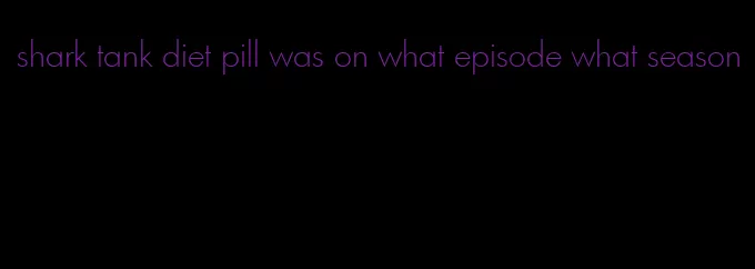 shark tank diet pill was on what episode what season