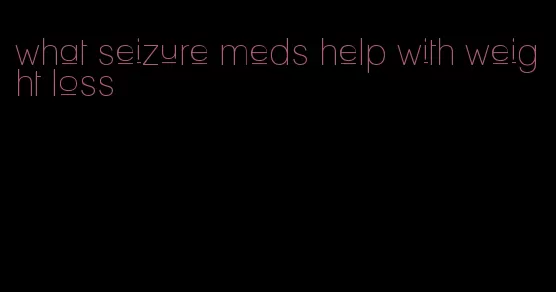 what seizure meds help with weight loss