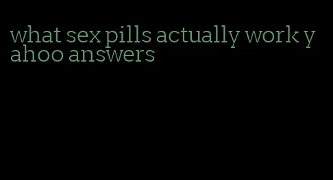 what sex pills actually work yahoo answers