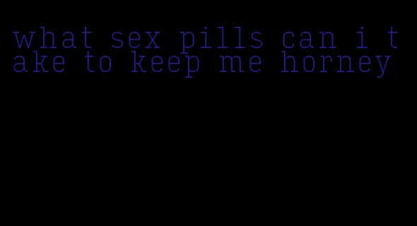 what sex pills can i take to keep me horney