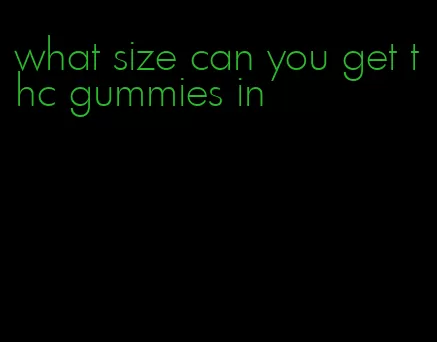 what size can you get thc gummies in