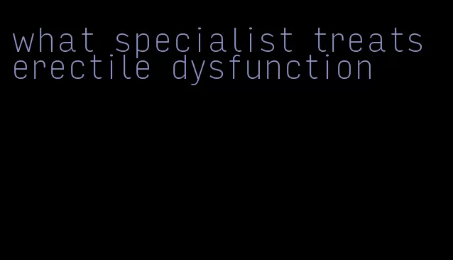 what specialist treats erectile dysfunction