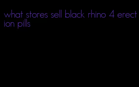 what stores sell black rhino 4 erection pills