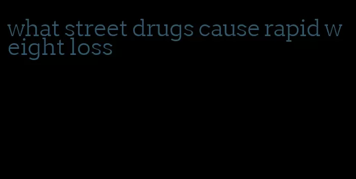 what street drugs cause rapid weight loss