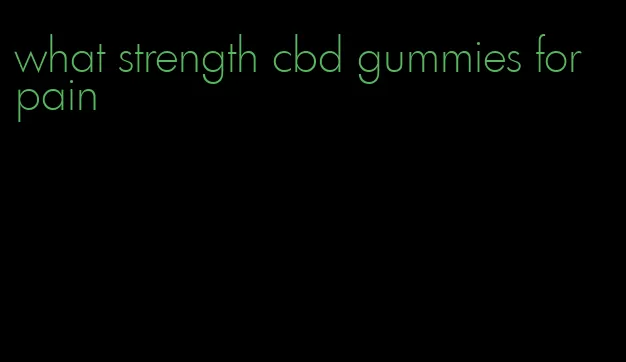 what strength cbd gummies for pain