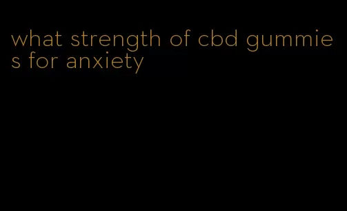 what strength of cbd gummies for anxiety