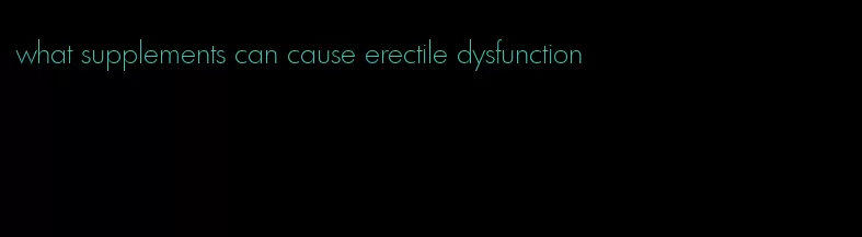 what supplements can cause erectile dysfunction