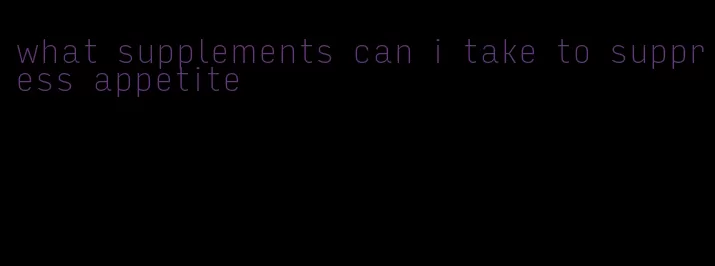 what supplements can i take to suppress appetite