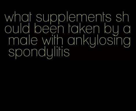 what supplements should been taken by a male with ankylosing spondylitis