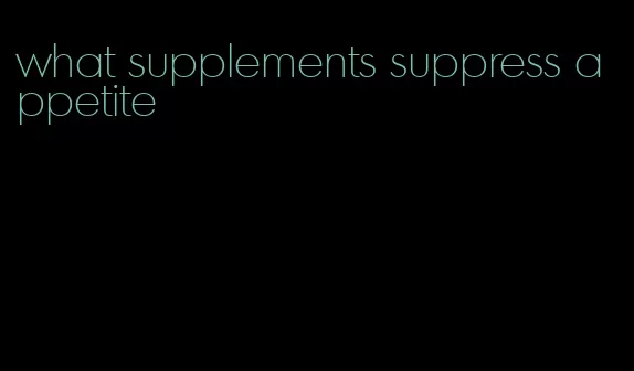 what supplements suppress appetite