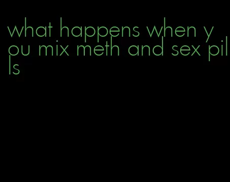 what happens when you mix meth and sex pills