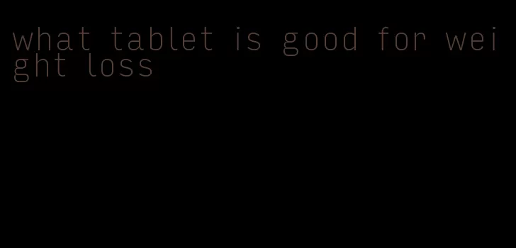 what tablet is good for weight loss