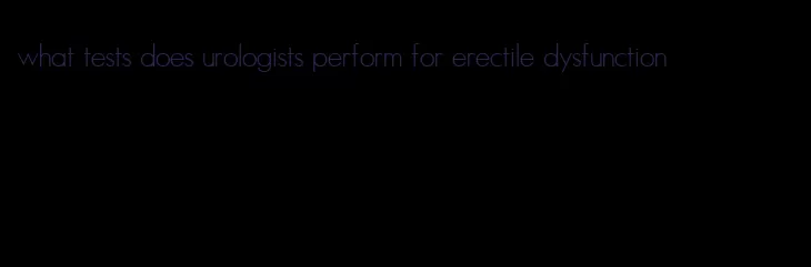 what tests does urologists perform for erectile dysfunction