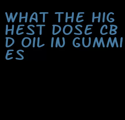 what the highest dose cbd oil in gummies