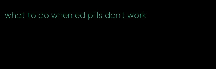 what to do when ed pills don't work