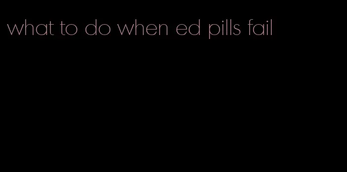 what to do when ed pills fail