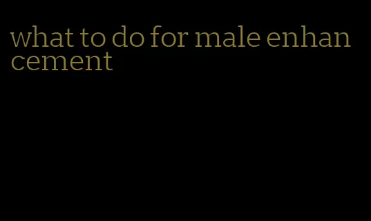 what to do for male enhancement