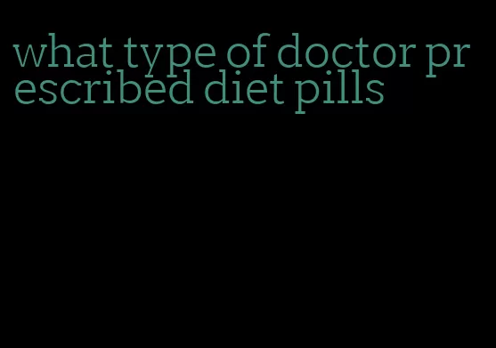 what type of doctor prescribed diet pills