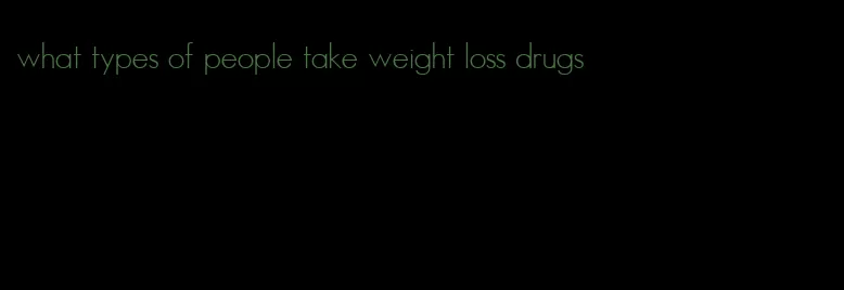 what types of people take weight loss drugs