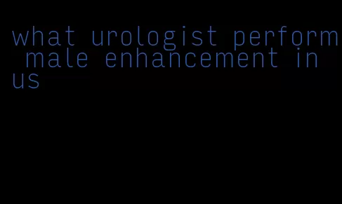 what urologist perform male enhancement in us