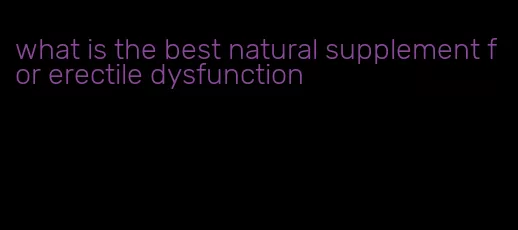 what is the best natural supplement for erectile dysfunction