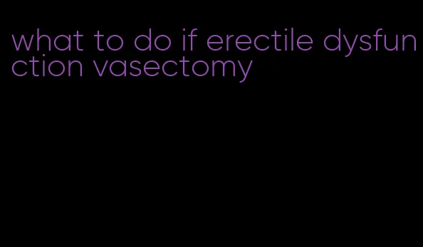 what to do if erectile dysfunction vasectomy