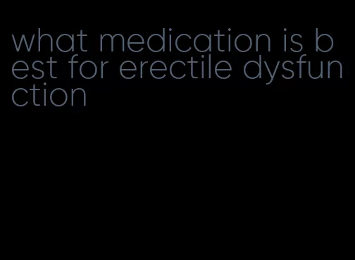 what medication is best for erectile dysfunction