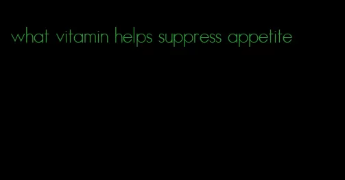 what vitamin helps suppress appetite