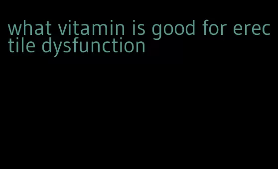 what vitamin is good for erectile dysfunction