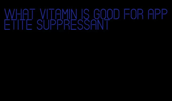 what vitamin is good for appetite suppressant