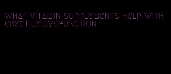 what vitamin supplements help with erectile dysfunction