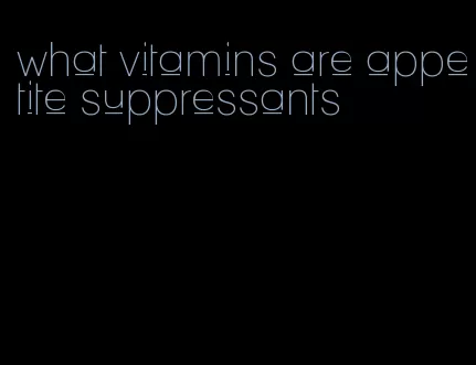 what vitamins are appetite suppressants