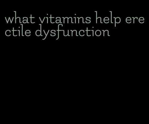 what vitamins help erectile dysfunction