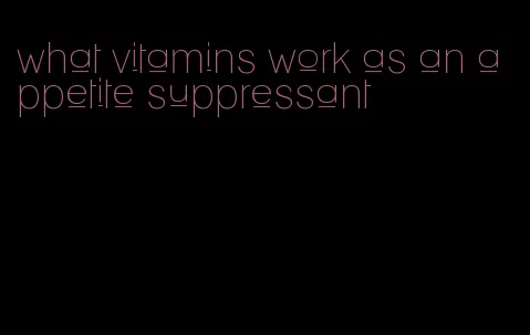 what vitamins work as an appetite suppressant