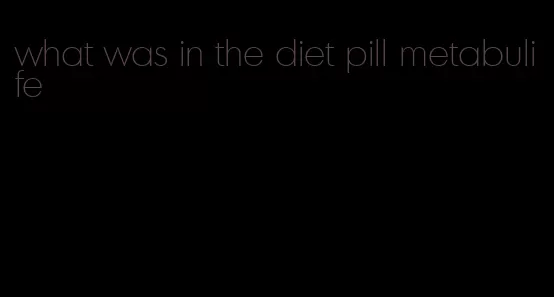 what was in the diet pill metabulife