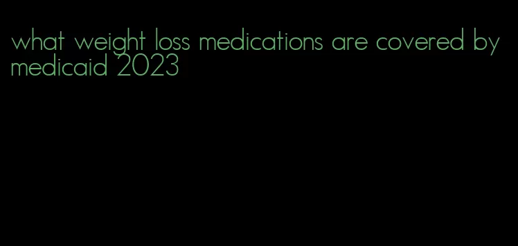 what weight loss medications are covered by medicaid 2023