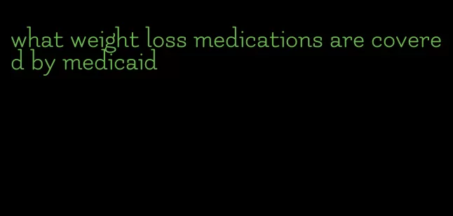 what weight loss medications are covered by medicaid