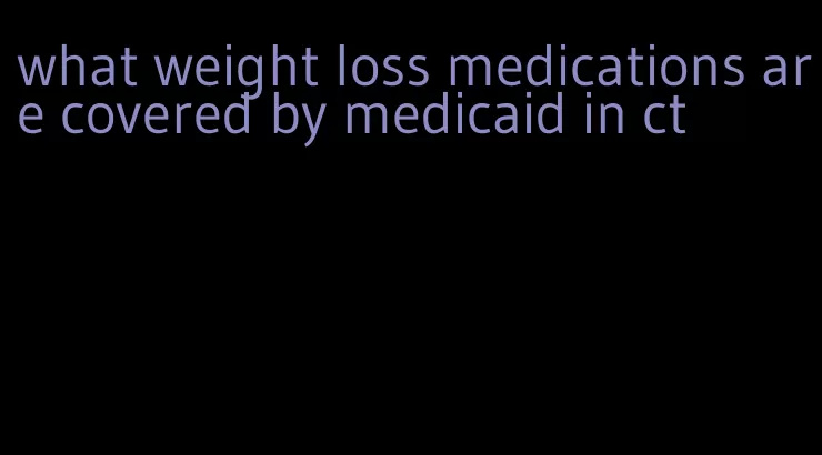 what weight loss medications are covered by medicaid in ct