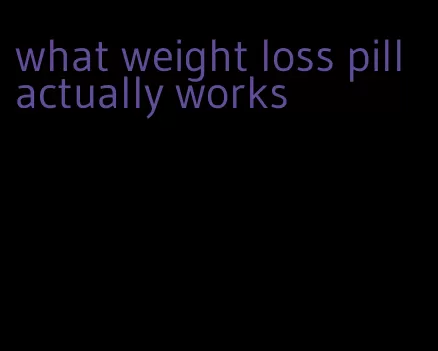 what weight loss pill actually works